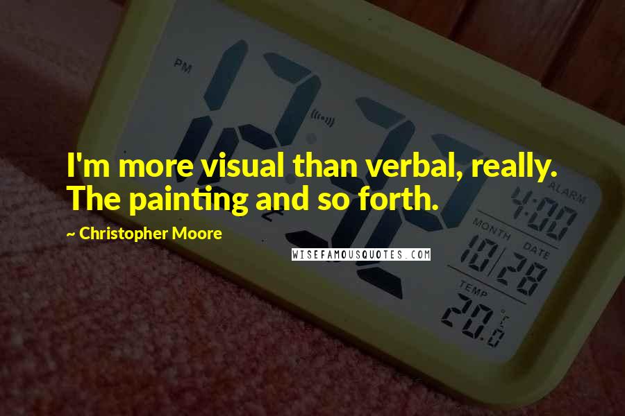 Christopher Moore Quotes: I'm more visual than verbal, really. The painting and so forth.