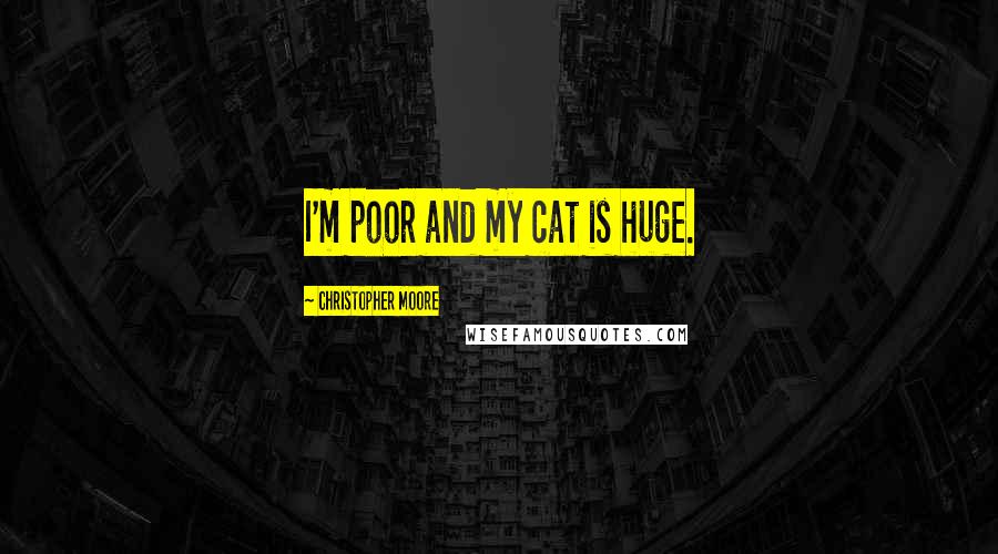 Christopher Moore Quotes: I'm poor and my cat is huge.