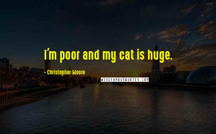 Christopher Moore Quotes: I'm poor and my cat is huge.