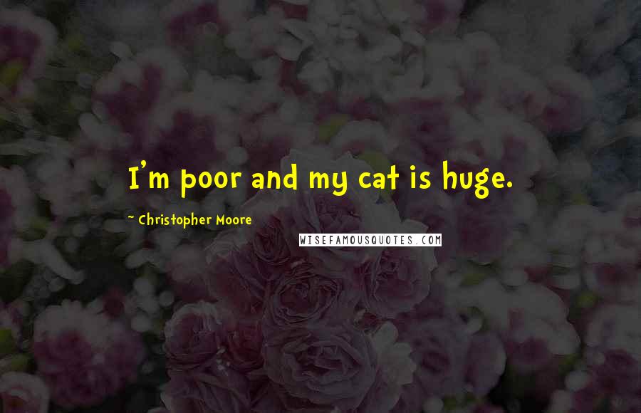 Christopher Moore Quotes: I'm poor and my cat is huge.