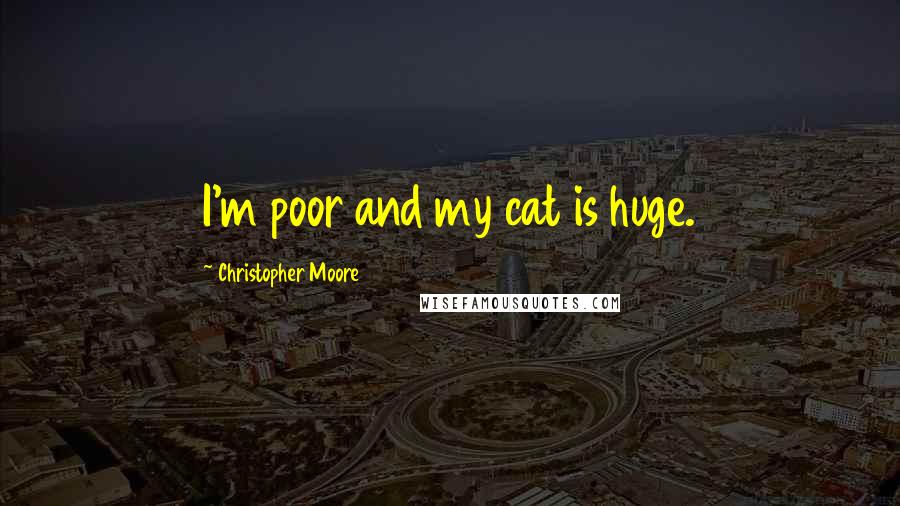 Christopher Moore Quotes: I'm poor and my cat is huge.