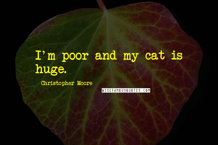 Christopher Moore Quotes: I'm poor and my cat is huge.