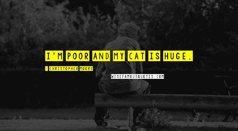 Christopher Moore Quotes: I'm poor and my cat is huge.