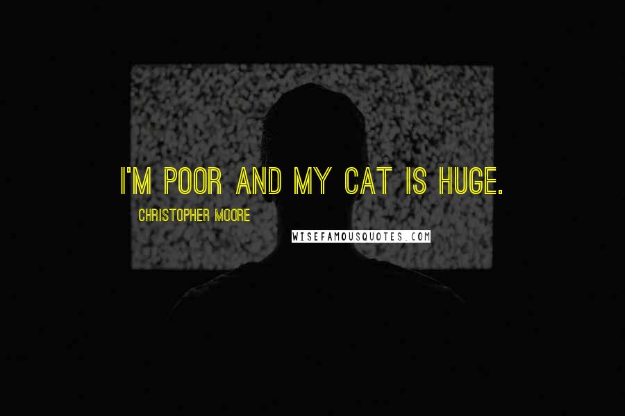 Christopher Moore Quotes: I'm poor and my cat is huge.