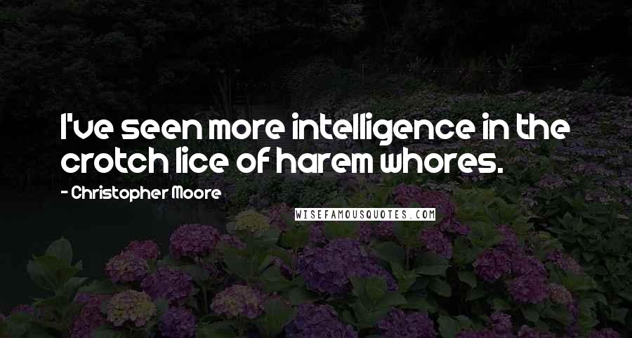 Christopher Moore Quotes: I've seen more intelligence in the crotch lice of harem whores.
