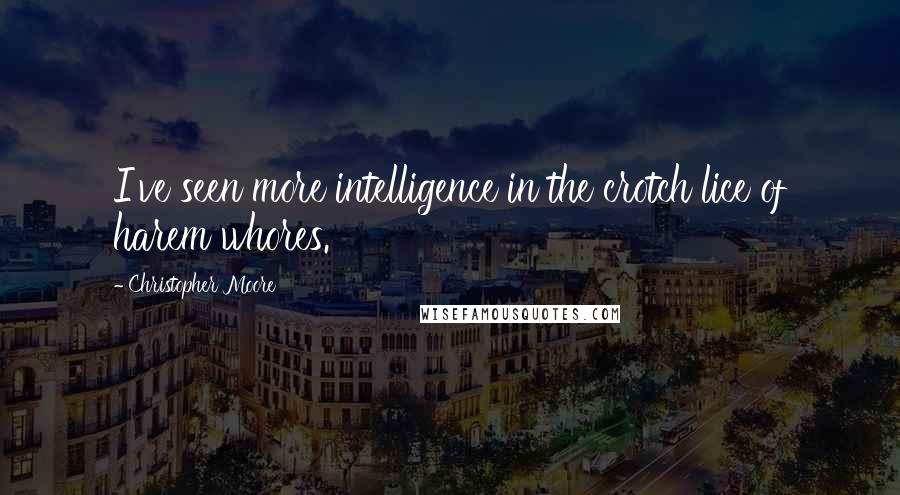 Christopher Moore Quotes: I've seen more intelligence in the crotch lice of harem whores.