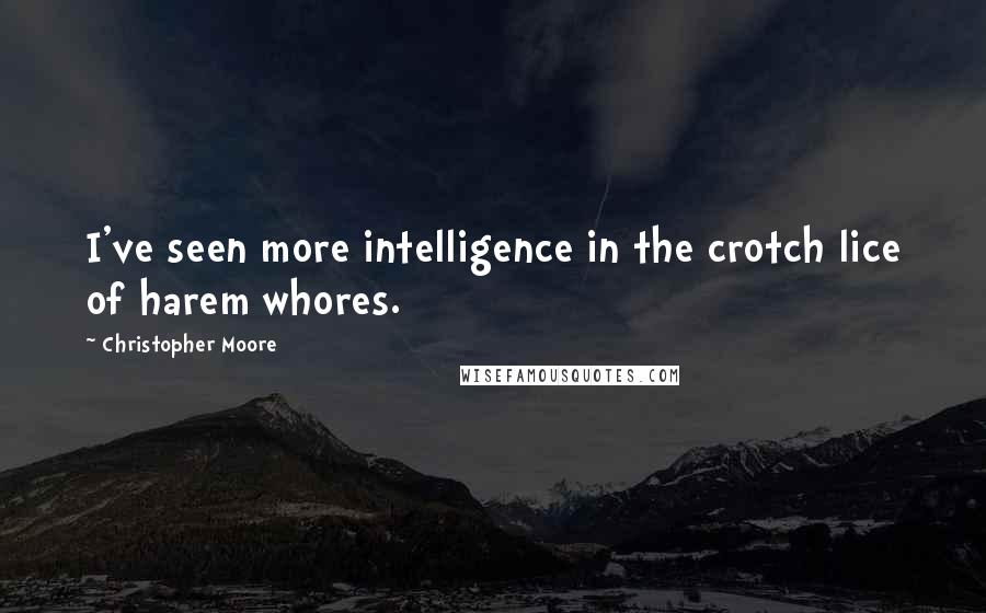 Christopher Moore Quotes: I've seen more intelligence in the crotch lice of harem whores.