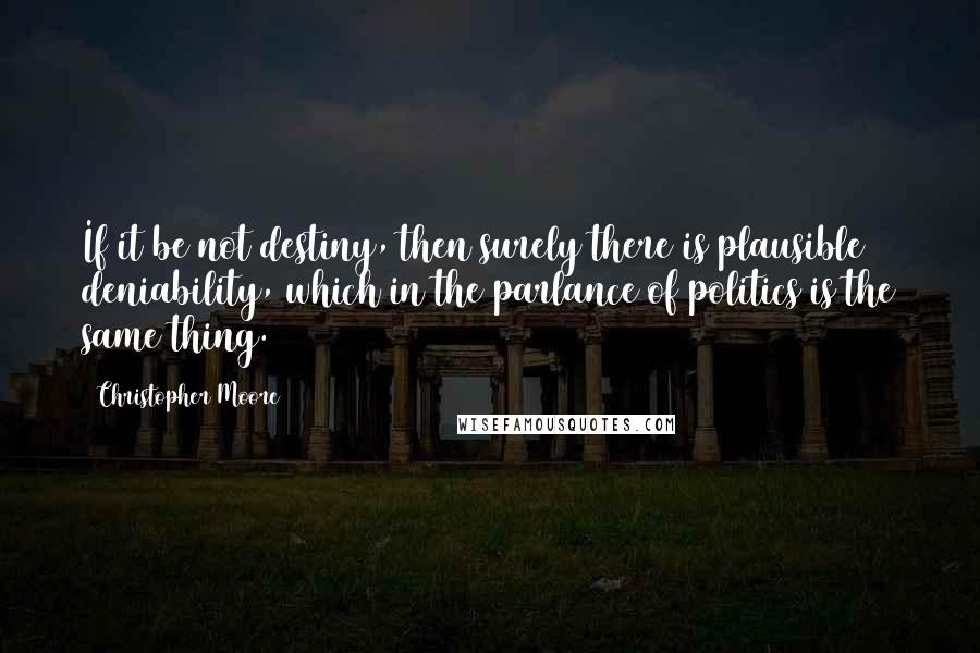 Christopher Moore Quotes: If it be not destiny, then surely there is plausible deniability, which in the parlance of politics is the same thing.