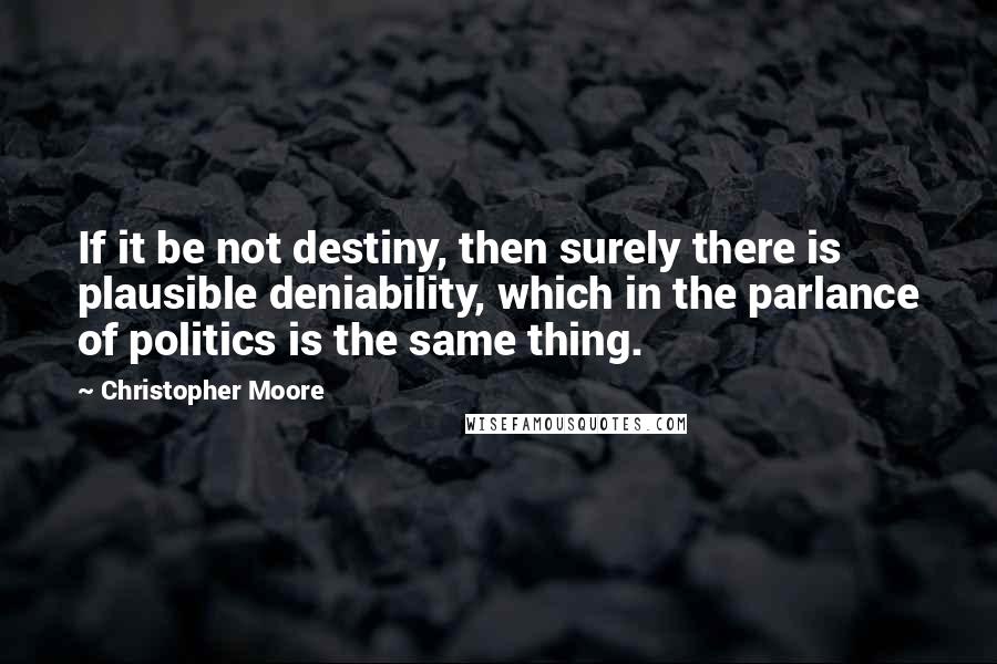 Christopher Moore Quotes: If it be not destiny, then surely there is plausible deniability, which in the parlance of politics is the same thing.