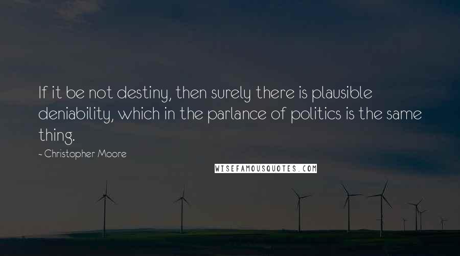 Christopher Moore Quotes: If it be not destiny, then surely there is plausible deniability, which in the parlance of politics is the same thing.