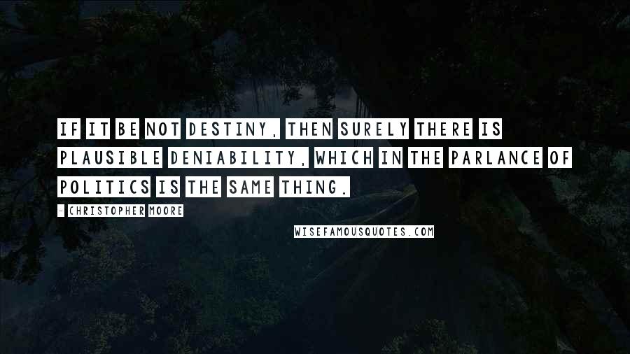 Christopher Moore Quotes: If it be not destiny, then surely there is plausible deniability, which in the parlance of politics is the same thing.