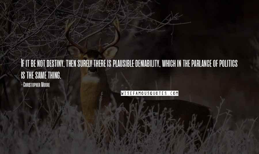 Christopher Moore Quotes: If it be not destiny, then surely there is plausible deniability, which in the parlance of politics is the same thing.