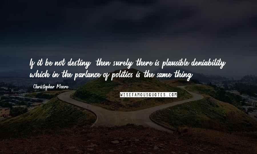 Christopher Moore Quotes: If it be not destiny, then surely there is plausible deniability, which in the parlance of politics is the same thing.