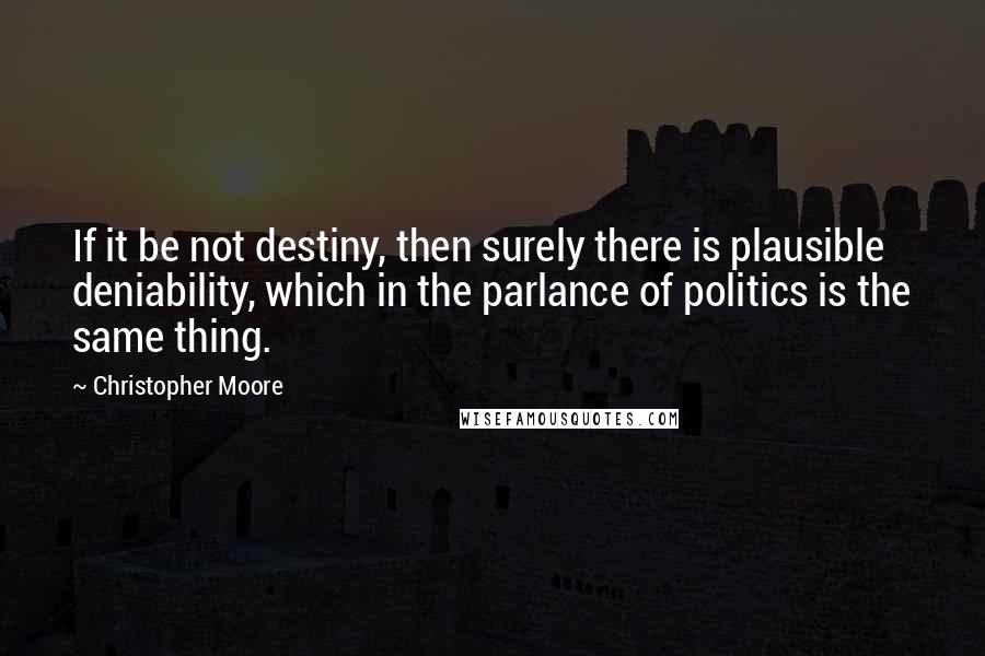 Christopher Moore Quotes: If it be not destiny, then surely there is plausible deniability, which in the parlance of politics is the same thing.