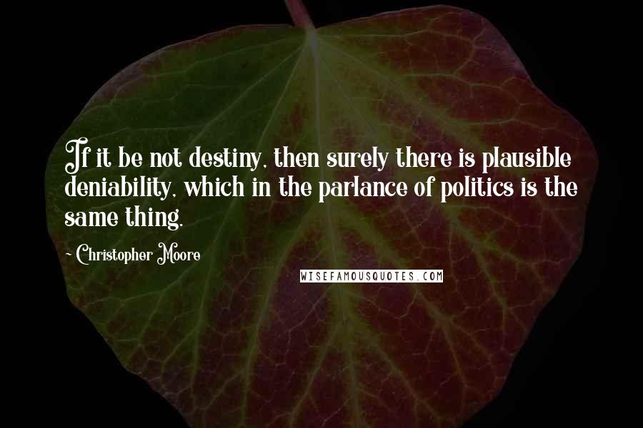 Christopher Moore Quotes: If it be not destiny, then surely there is plausible deniability, which in the parlance of politics is the same thing.