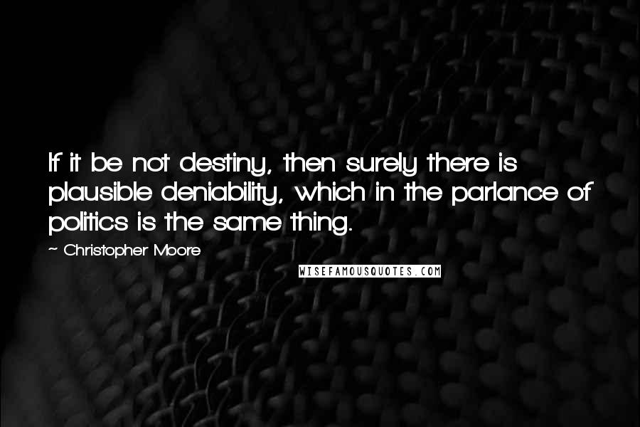 Christopher Moore Quotes: If it be not destiny, then surely there is plausible deniability, which in the parlance of politics is the same thing.