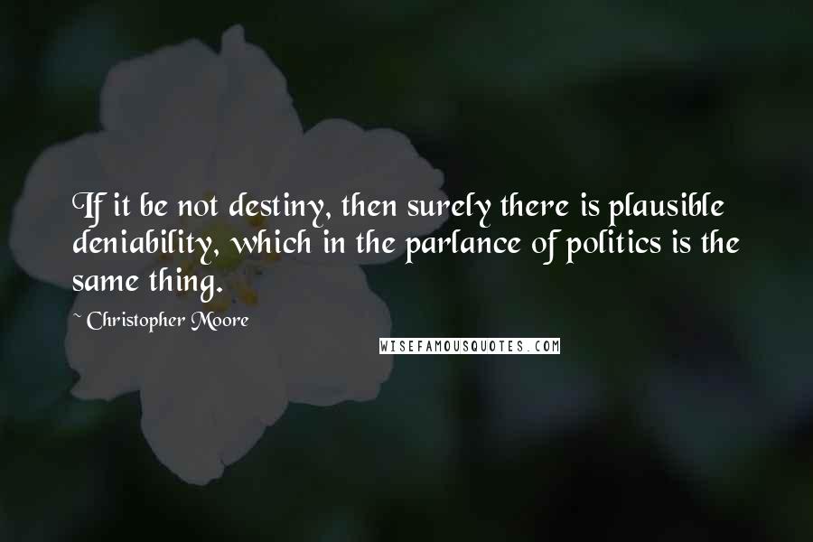 Christopher Moore Quotes: If it be not destiny, then surely there is plausible deniability, which in the parlance of politics is the same thing.