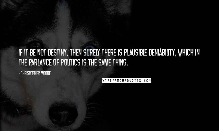 Christopher Moore Quotes: If it be not destiny, then surely there is plausible deniability, which in the parlance of politics is the same thing.