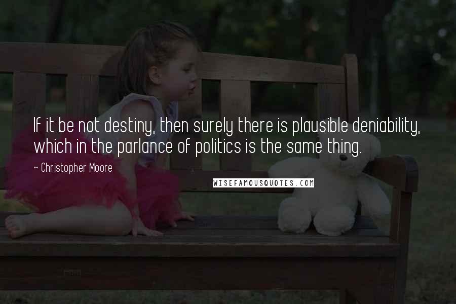 Christopher Moore Quotes: If it be not destiny, then surely there is plausible deniability, which in the parlance of politics is the same thing.