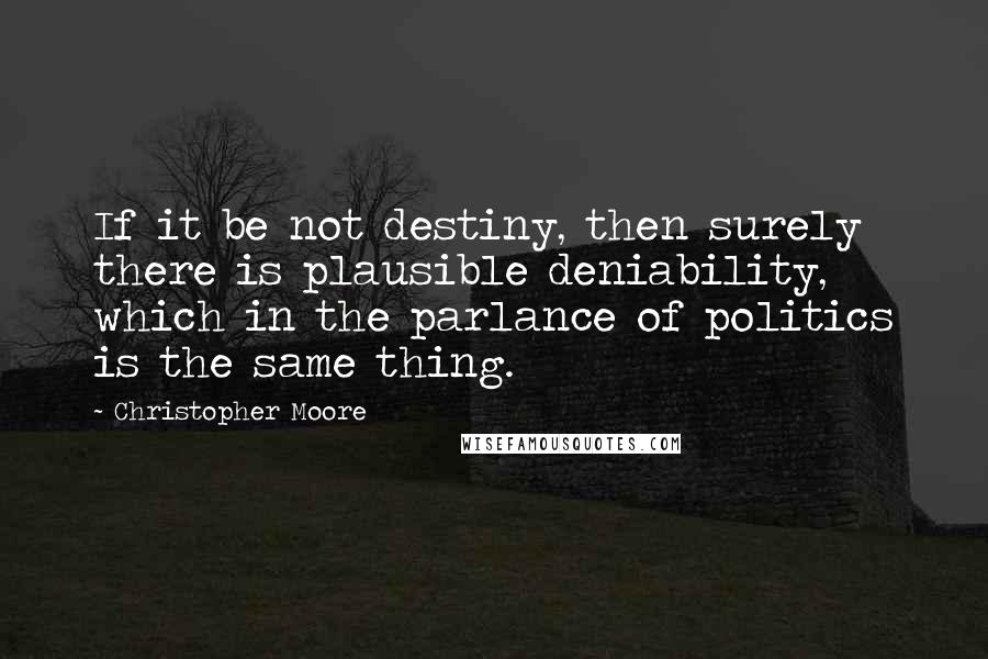 Christopher Moore Quotes: If it be not destiny, then surely there is plausible deniability, which in the parlance of politics is the same thing.