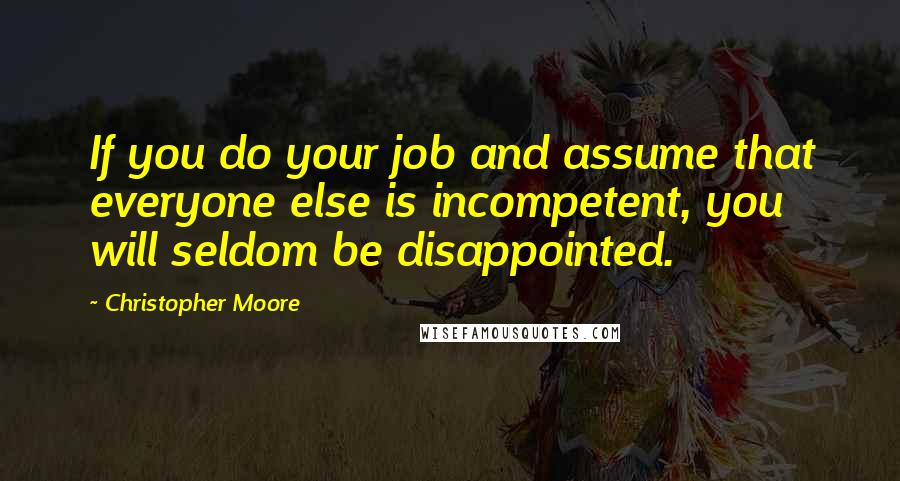 Christopher Moore Quotes: If you do your job and assume that everyone else is incompetent, you will seldom be disappointed.