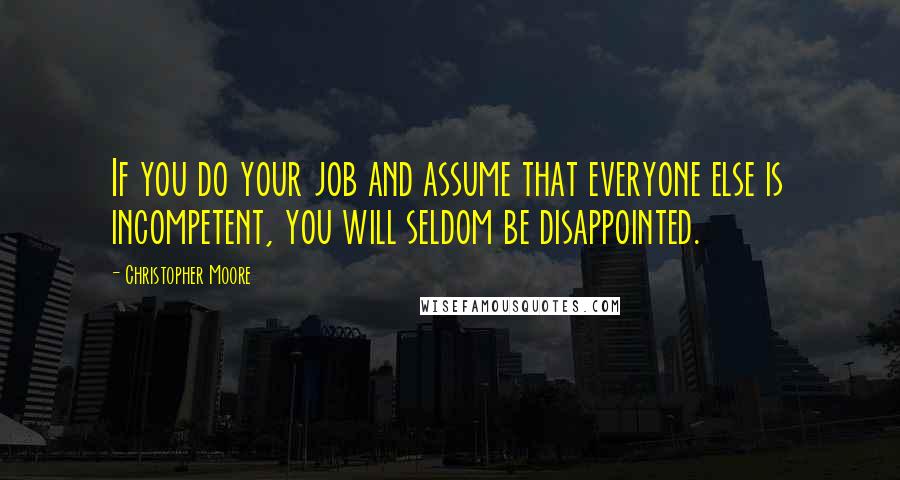 Christopher Moore Quotes: If you do your job and assume that everyone else is incompetent, you will seldom be disappointed.