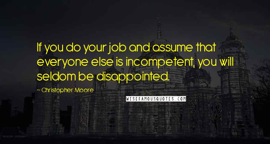 Christopher Moore Quotes: If you do your job and assume that everyone else is incompetent, you will seldom be disappointed.