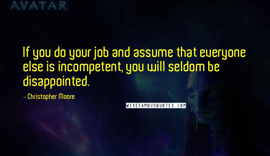 Christopher Moore Quotes: If you do your job and assume that everyone else is incompetent, you will seldom be disappointed.