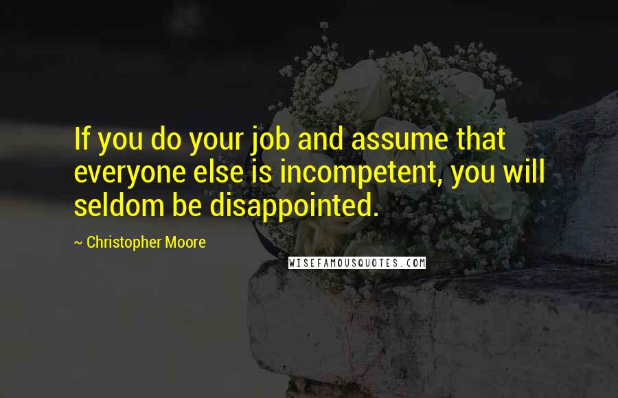 Christopher Moore Quotes: If you do your job and assume that everyone else is incompetent, you will seldom be disappointed.