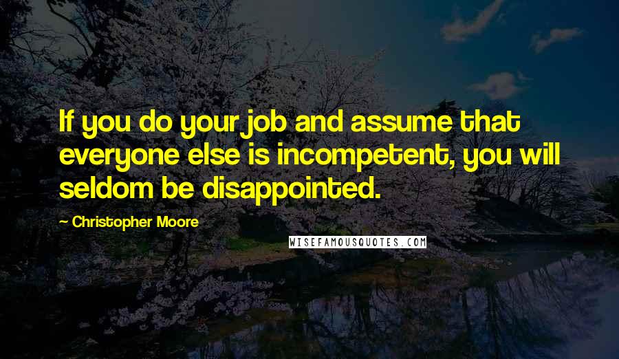 Christopher Moore Quotes: If you do your job and assume that everyone else is incompetent, you will seldom be disappointed.