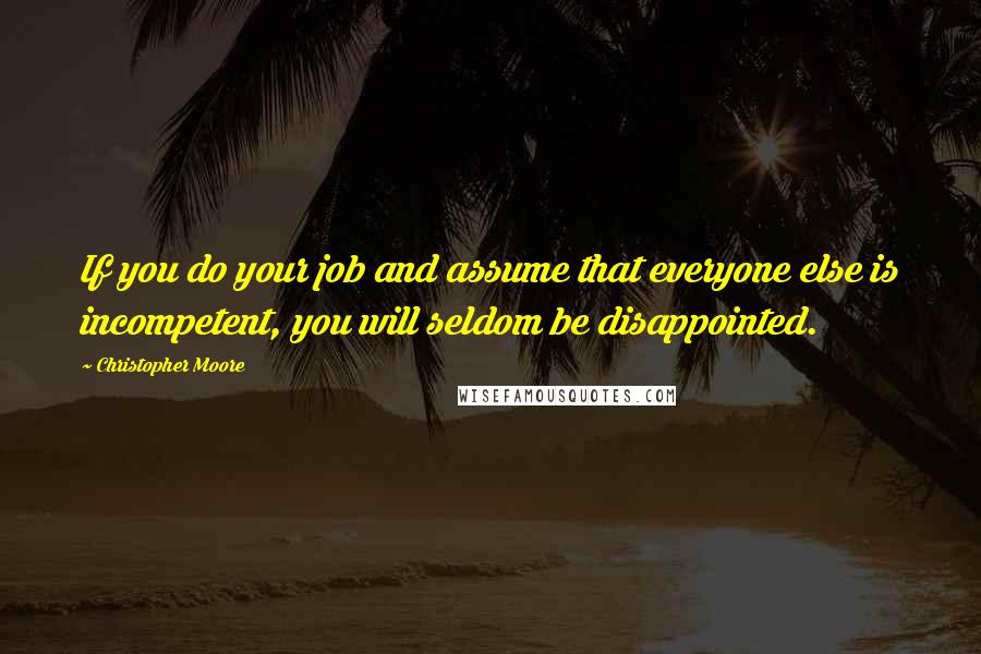 Christopher Moore Quotes: If you do your job and assume that everyone else is incompetent, you will seldom be disappointed.