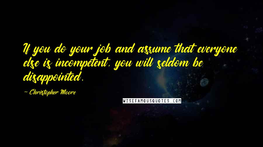 Christopher Moore Quotes: If you do your job and assume that everyone else is incompetent, you will seldom be disappointed.