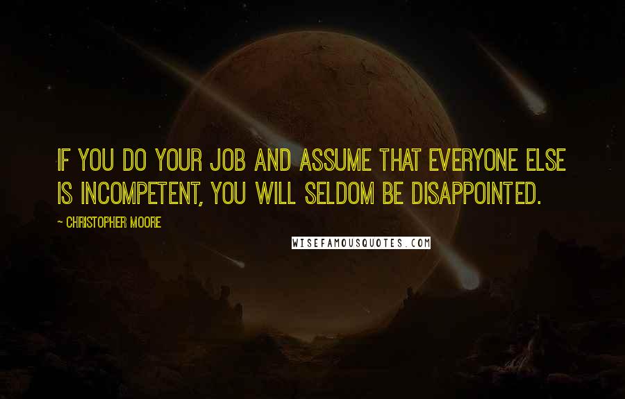 Christopher Moore Quotes: If you do your job and assume that everyone else is incompetent, you will seldom be disappointed.