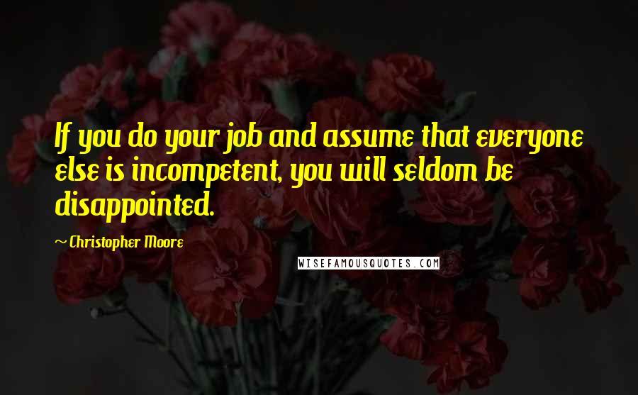 Christopher Moore Quotes: If you do your job and assume that everyone else is incompetent, you will seldom be disappointed.