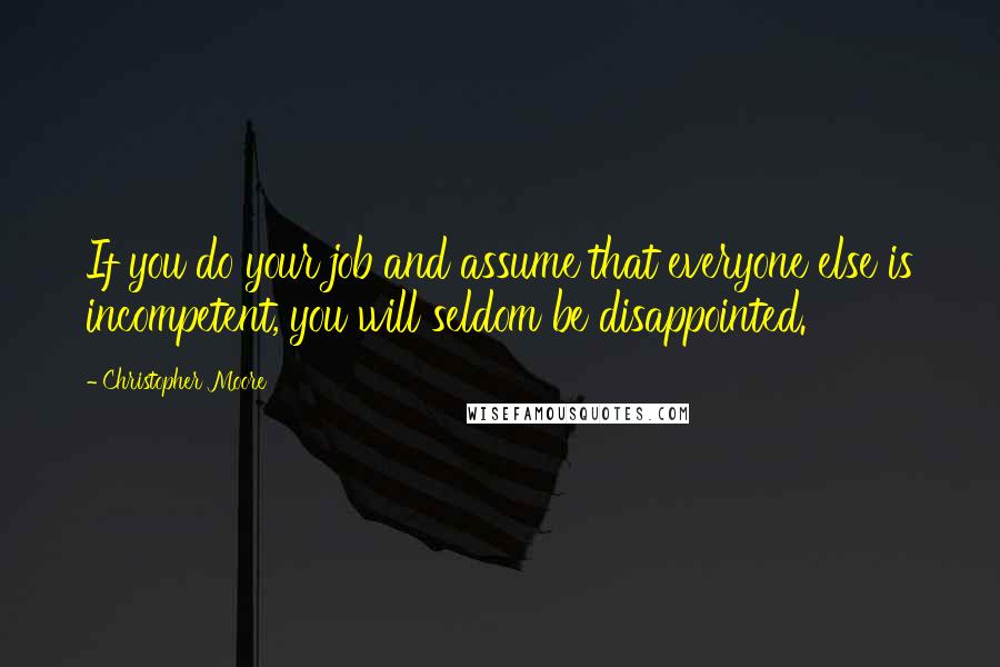 Christopher Moore Quotes: If you do your job and assume that everyone else is incompetent, you will seldom be disappointed.