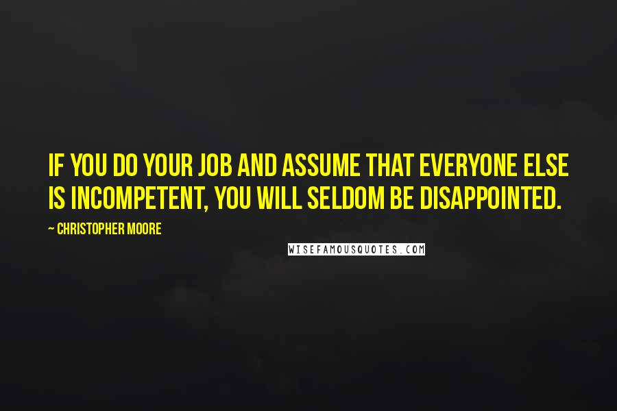 Christopher Moore Quotes: If you do your job and assume that everyone else is incompetent, you will seldom be disappointed.