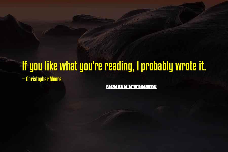 Christopher Moore Quotes: If you like what you're reading, I probably wrote it.