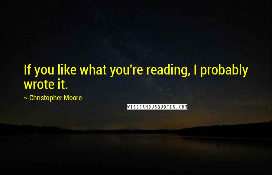 Christopher Moore Quotes: If you like what you're reading, I probably wrote it.