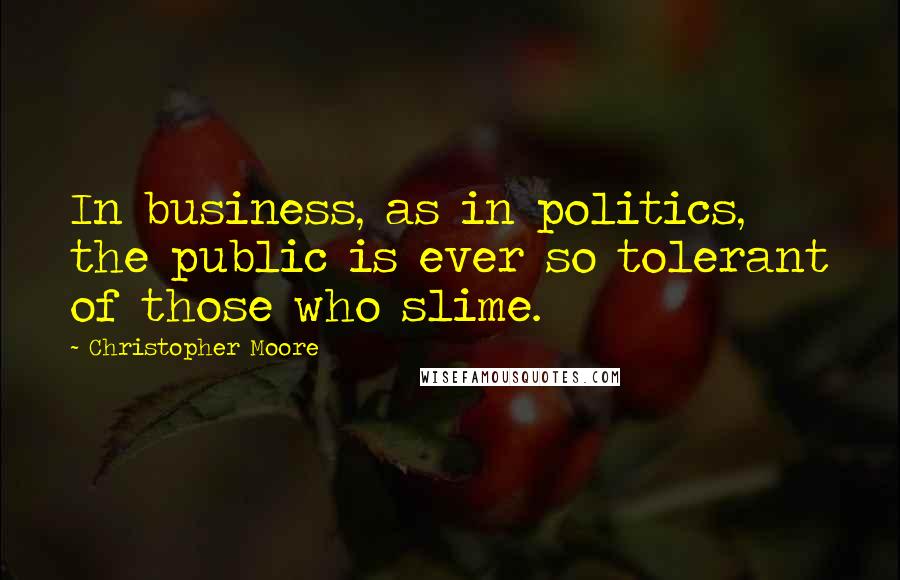Christopher Moore Quotes: In business, as in politics, the public is ever so tolerant of those who slime.