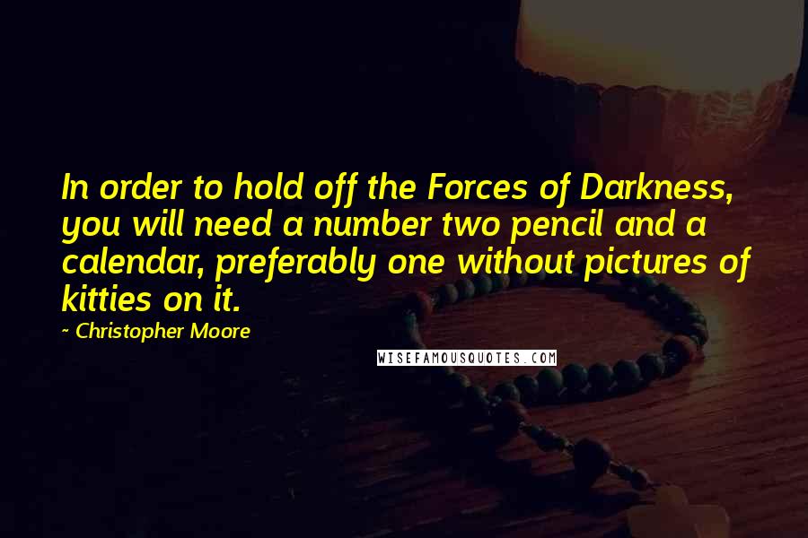 Christopher Moore Quotes: In order to hold off the Forces of Darkness, you will need a number two pencil and a calendar, preferably one without pictures of kitties on it.