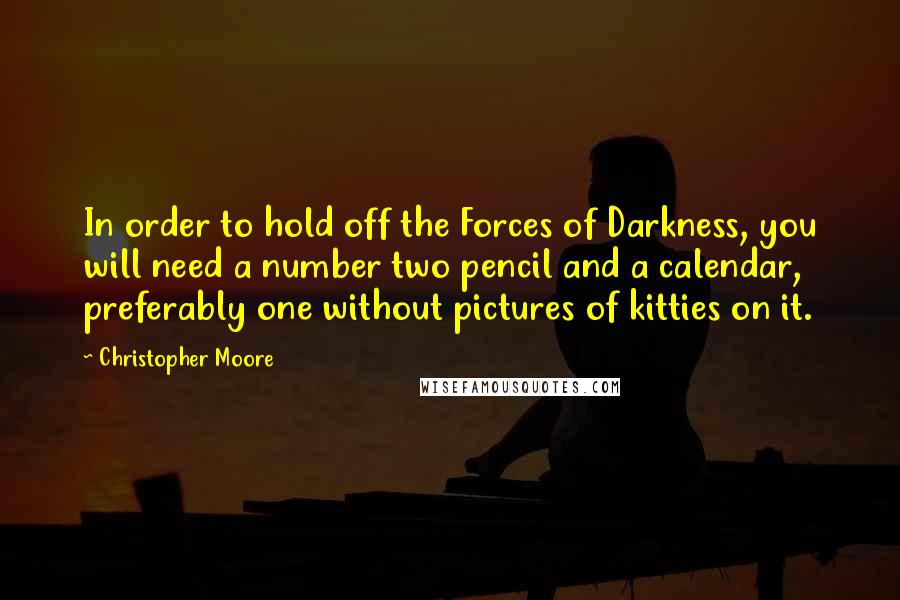 Christopher Moore Quotes: In order to hold off the Forces of Darkness, you will need a number two pencil and a calendar, preferably one without pictures of kitties on it.