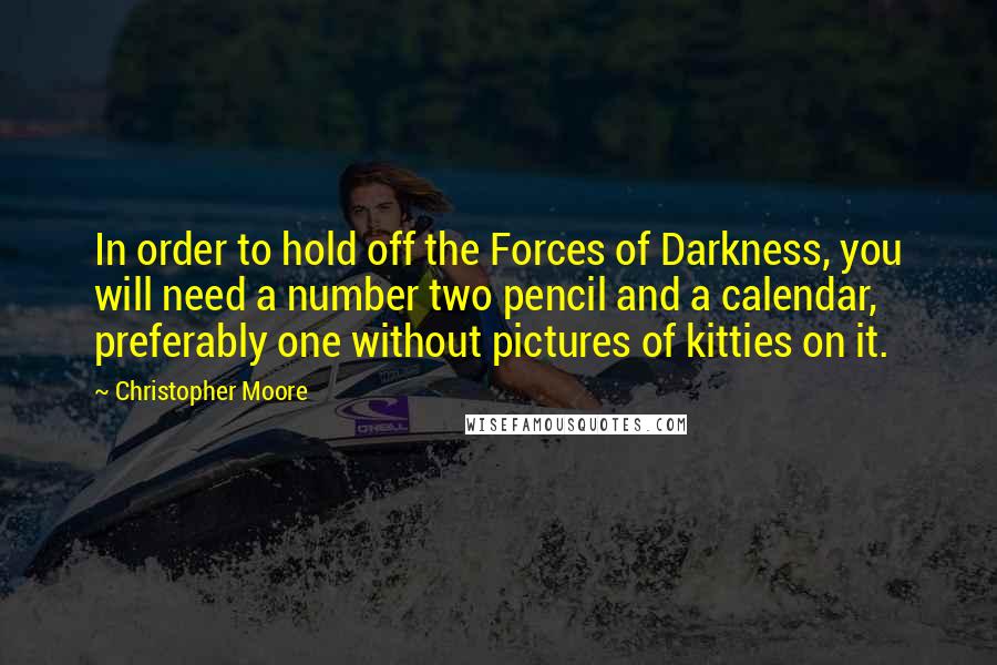 Christopher Moore Quotes: In order to hold off the Forces of Darkness, you will need a number two pencil and a calendar, preferably one without pictures of kitties on it.