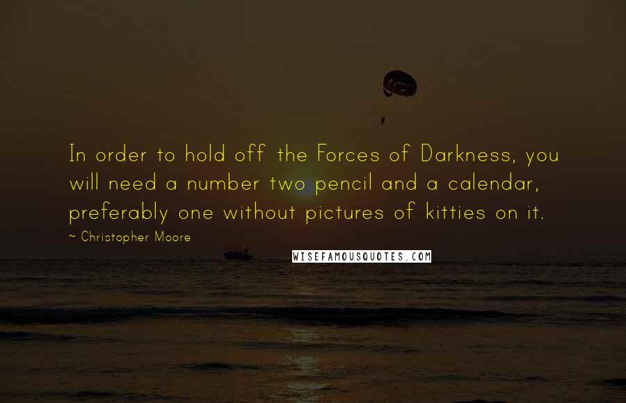 Christopher Moore Quotes: In order to hold off the Forces of Darkness, you will need a number two pencil and a calendar, preferably one without pictures of kitties on it.