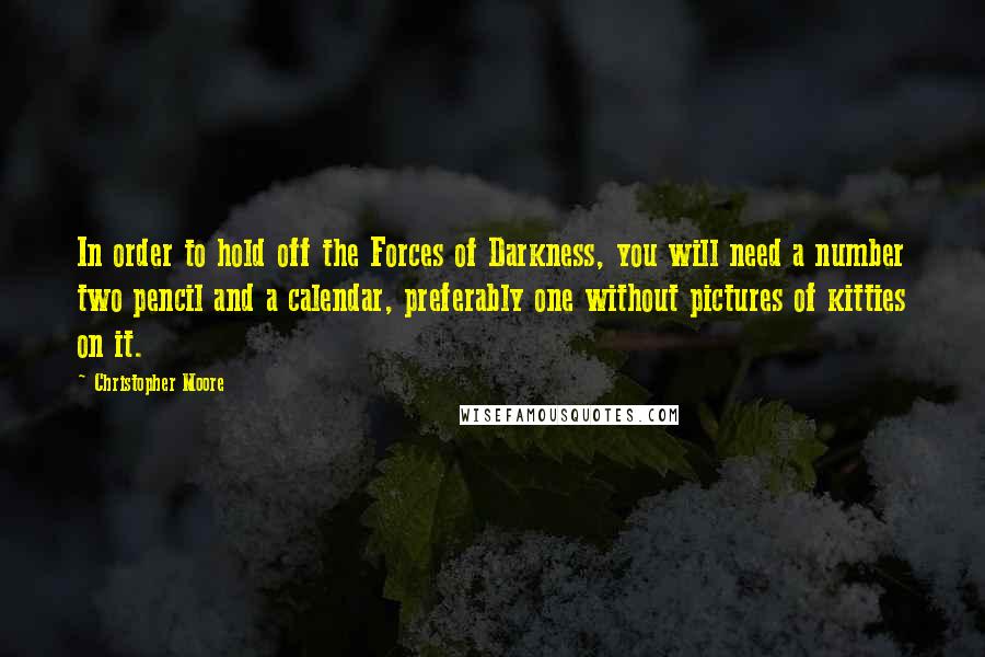 Christopher Moore Quotes: In order to hold off the Forces of Darkness, you will need a number two pencil and a calendar, preferably one without pictures of kitties on it.