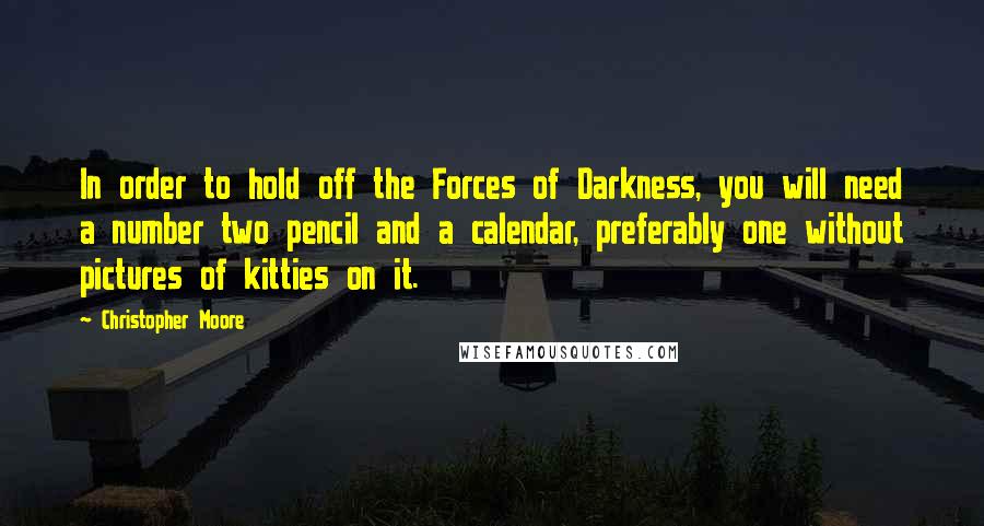 Christopher Moore Quotes: In order to hold off the Forces of Darkness, you will need a number two pencil and a calendar, preferably one without pictures of kitties on it.