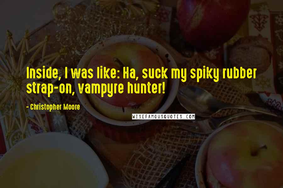 Christopher Moore Quotes: Inside, I was like: Ha, suck my spiky rubber strap-on, vampyre hunter!