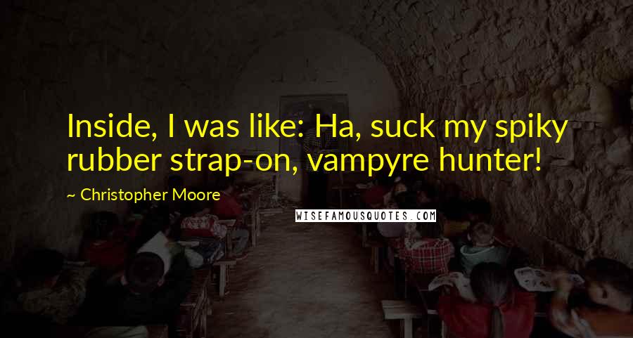 Christopher Moore Quotes: Inside, I was like: Ha, suck my spiky rubber strap-on, vampyre hunter!