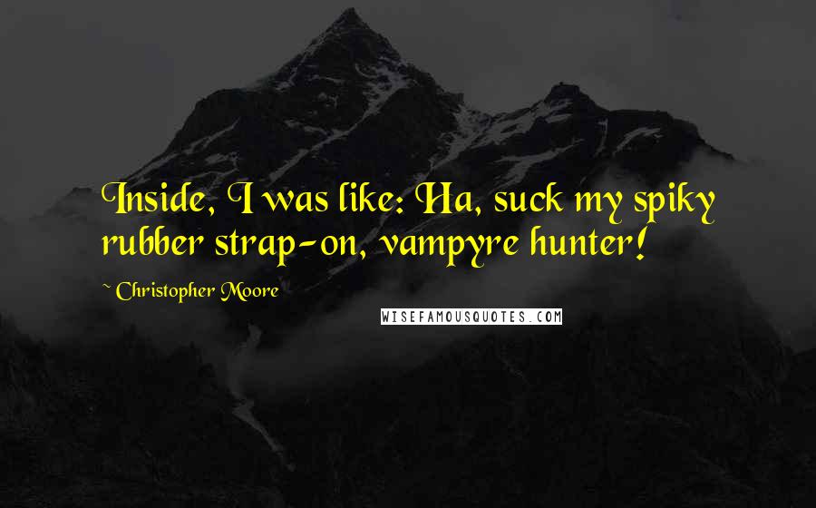 Christopher Moore Quotes: Inside, I was like: Ha, suck my spiky rubber strap-on, vampyre hunter!