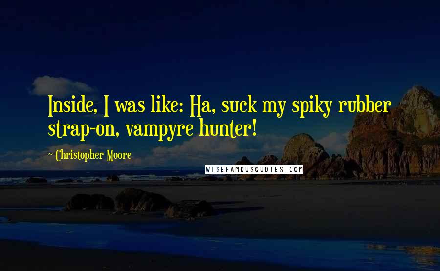 Christopher Moore Quotes: Inside, I was like: Ha, suck my spiky rubber strap-on, vampyre hunter!