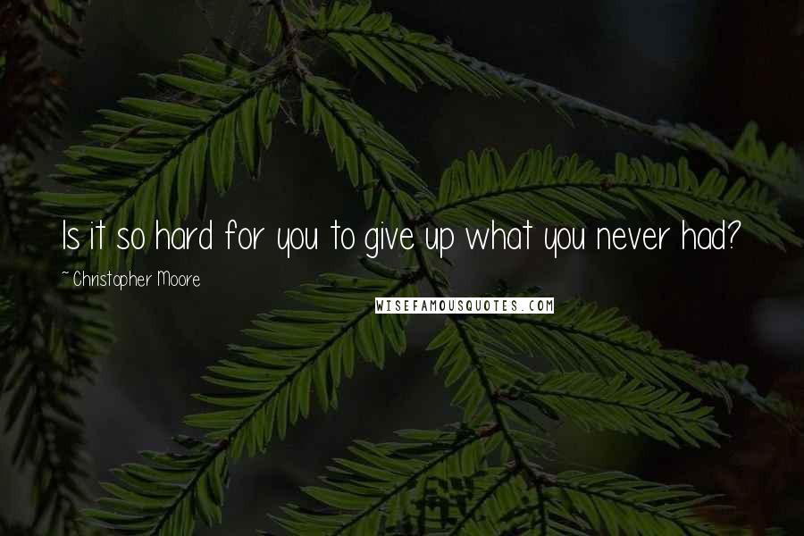 Christopher Moore Quotes: Is it so hard for you to give up what you never had?